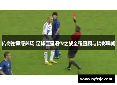 传奇谢幕绿茵场 足球巨星退役之战全程回顾与精彩瞬间