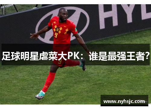 足球明星虐菜大PK：谁是最强王者？
