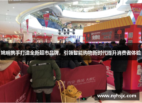 姚明携手打造全新超市品牌，引领智能购物新时代提升消费者体验