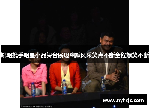 姚明携手明星小品舞台展现幽默风采笑点不断全程爆笑不断