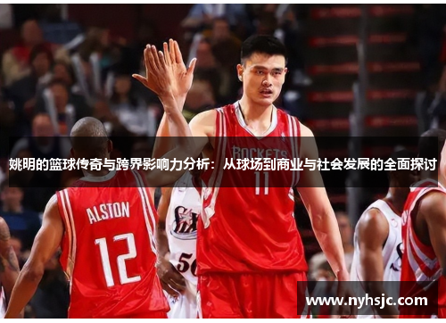 姚明的篮球传奇与跨界影响力分析：从球场到商业与社会发展的全面探讨