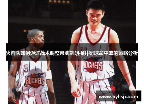 火箭队如何通过战术调整帮助姚明提升罚球命中率的策略分析