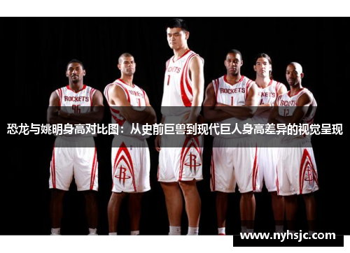 恐龙与姚明身高对比图：从史前巨兽到现代巨人身高差异的视觉呈现