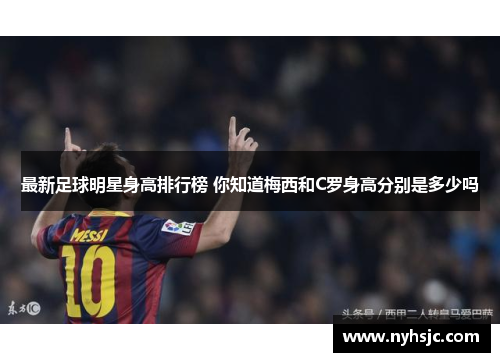最新足球明星身高排行榜 你知道梅西和C罗身高分别是多少吗