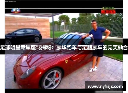 足球明星专属座驾揭秘：豪华跑车与定制豪车的完美融合