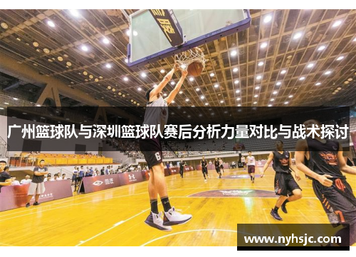 广州篮球队与深圳篮球队赛后分析力量对比与战术探讨