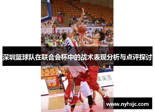 深圳篮球队在联合会杯中的战术表现分析与点评探讨