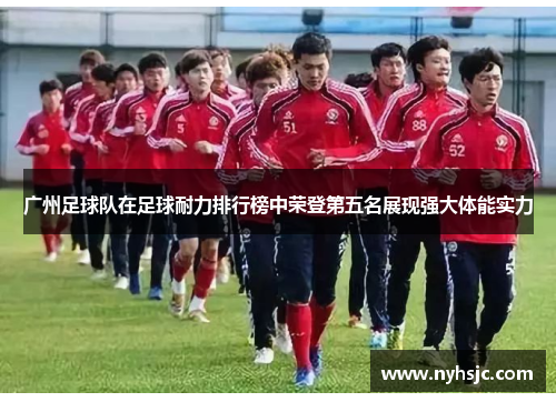 广州足球队在足球耐力排行榜中荣登第五名展现强大体能实力