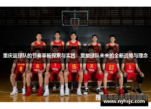 重庆篮球队的节奏革新探索与实践：重塑球队未来的全新战略与理念