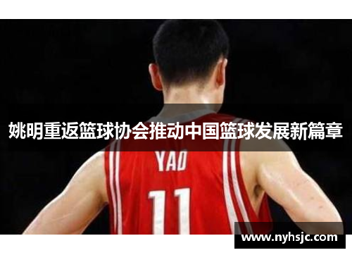 姚明重返篮球协会推动中国篮球发展新篇章