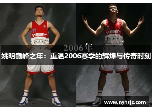 姚明巅峰之年：重温2006赛季的辉煌与传奇时刻