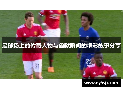足球场上的传奇人物与幽默瞬间的精彩故事分享