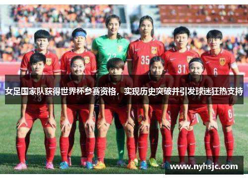 女足国家队获得世界杯参赛资格，实现历史突破并引发球迷狂热支持
