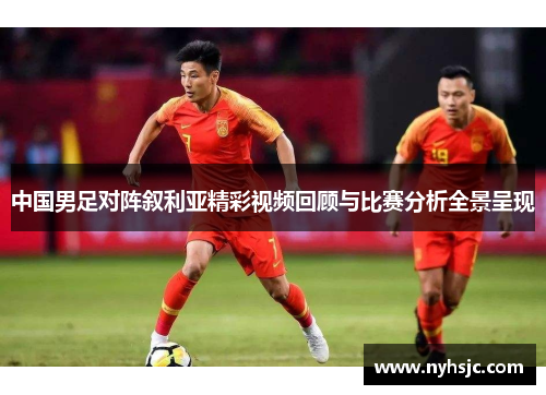 中国男足对阵叙利亚精彩视频回顾与比赛分析全景呈现