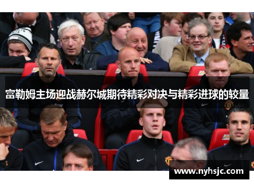 富勒姆主场迎战赫尔城期待精彩对决与精彩进球的较量
