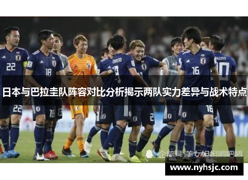 日本与巴拉圭队阵容对比分析揭示两队实力差异与战术特点