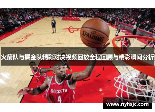 火箭队与掘金队精彩对决视频回放全程回顾与精彩瞬间分析