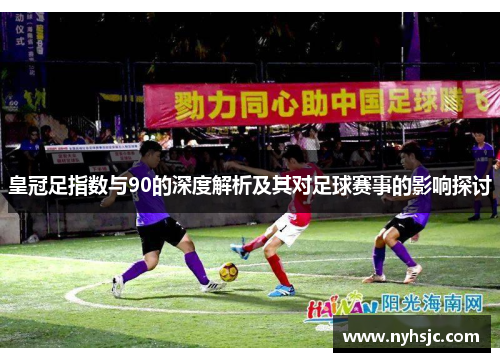 皇冠足指数与90的深度解析及其对足球赛事的影响探讨
